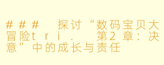 ### 探讨“数码宝贝大冒险tri. 第2章：决意”中的成长与责任