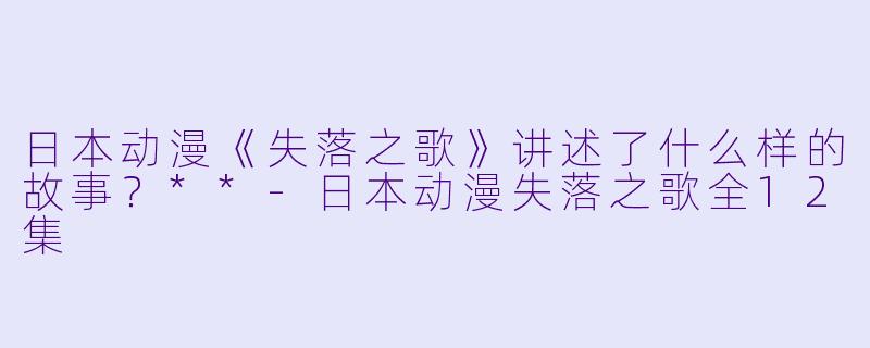 日本动漫《失落之歌》讲述了什么样的故事?**