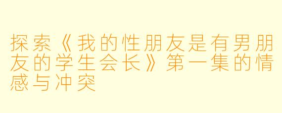 探索《我的性朋友是有男朋友的学生会长》第一集的情感与冲突