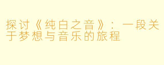 探讨《纯白之音》:一段关于梦想与音乐的旅程