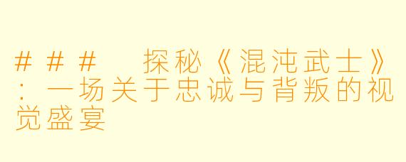 ### 探秘《混沌武士》：一场关于忠诚与背叛的视觉盛宴
