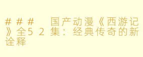 ### 国产动漫《西游记》全52集:经典传奇的新诠释