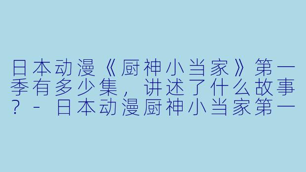 日本动漫《厨神小当家》第一季有多少集,讲述了什么故事?