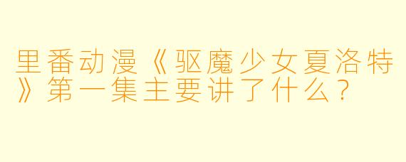 里番动漫《驱魔少女夏洛特》第一集主要讲了什么?