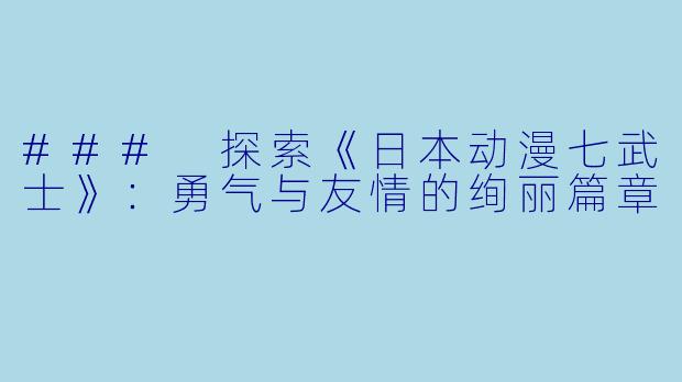 ### 探索《日本动漫七武士》：勇气与友情的绚丽篇章