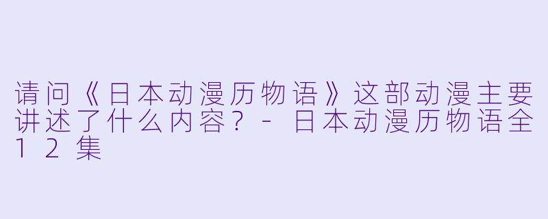 请问《日本动漫历物语》这部动漫主要讲述了什么内容?