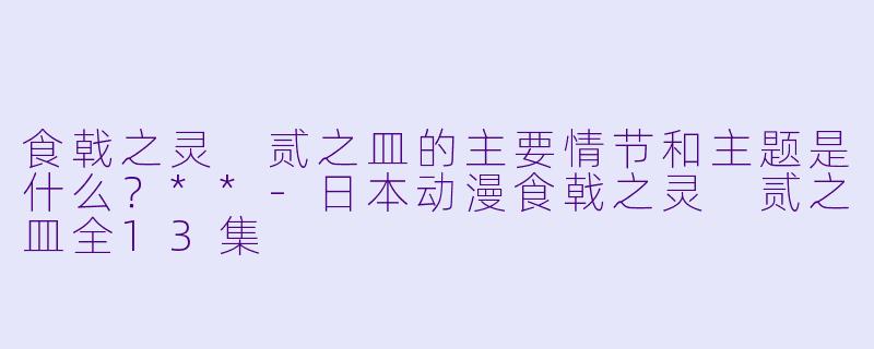 食戟之灵 贰之皿的主要情节和主题是什么?**