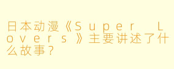 日本动漫《Super Lovers》主要讲述了什么故事?