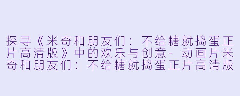 探寻《米奇和朋友们:不给糖就捣蛋正片高清版》中的欢乐与创意