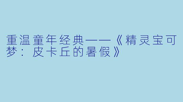 重温童年经典——《精灵宝可梦：皮卡丘的暑假》