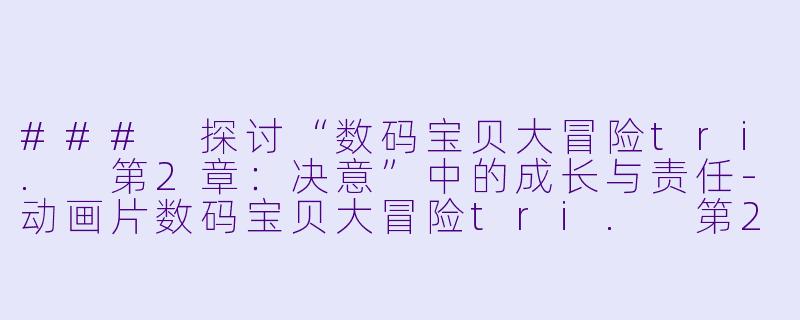 ### 探讨“数码宝贝大冒险tri. 第2章：决意”中的成长与责任-动画片数码宝贝大冒险tri. 第2章：决意正片