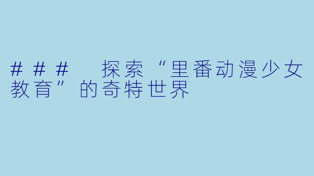 ### 探索“里番动漫少女教育”的奇特世界