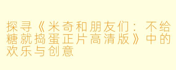 探寻《米奇和朋友们：不给糖就捣蛋正片高清版》中的欢乐与创意