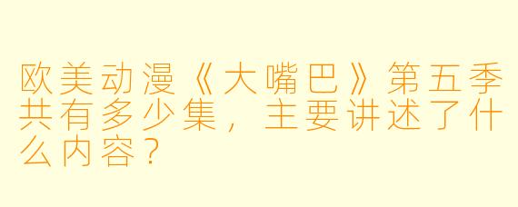 欧美动漫《大嘴巴》第五季共有多少集,主要讲述了什么内容?