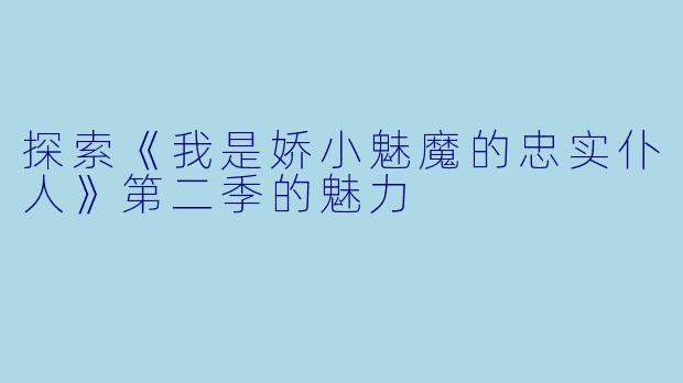 探索《我是娇小魅魔的忠实仆人》第二季的魅力