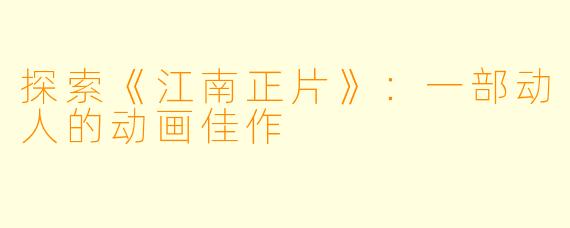 探索《江南正片》：一部动人的动画佳作