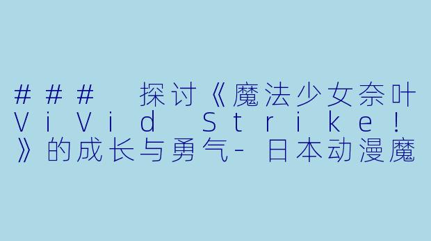 ### 探讨《魔法少女奈叶ViVid Strike！》的成长与勇气-日本动漫魔法少女奈叶ViVid Strike！全12集