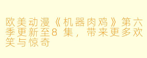 欧美动漫《机器肉鸡》第六季更新至8集，带来更多欢笑与惊奇