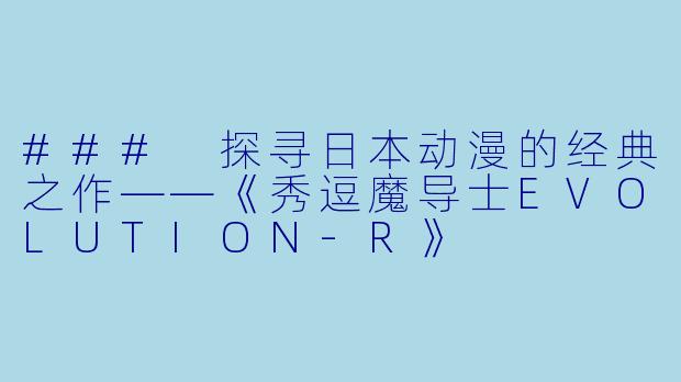 ### 探寻日本动漫的经典之作——《秀逗魔导士EVOLUTION-R》