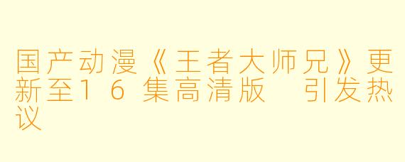 国产动漫《王者大师兄》更新至16集高清版 引发热议