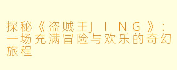 探秘《盗贼王JING》：一场充满冒险与欢乐的奇幻旅程