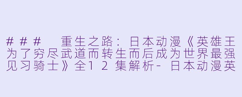 ### 重生之路:日本动漫《英雄王为了穷尽武道而转生而后成为世界最强见习骑士》全12集解析