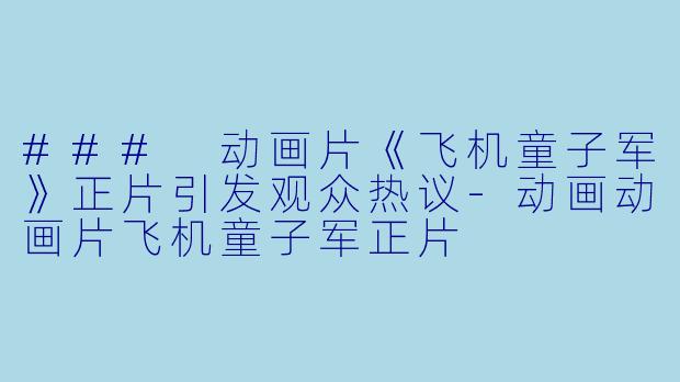 ### 动画片《飞机童子军》正片引发观众热议