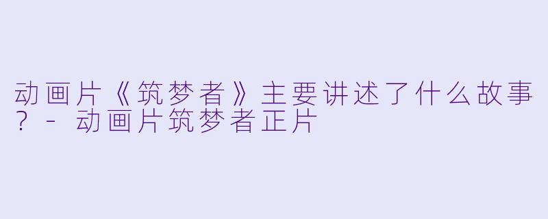 动画片《筑梦者》主要讲述了什么故事?