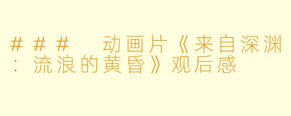 ### 动画片《来自深渊:流浪的黄昏》观后感