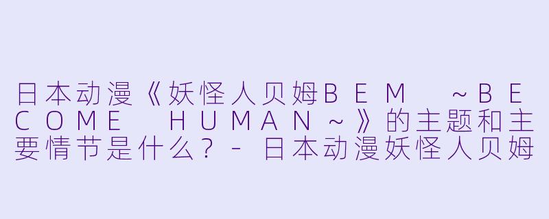 日本动漫《妖怪人贝姆BEM ~BECOME HUMAN~》的主题和主要情节是什么?