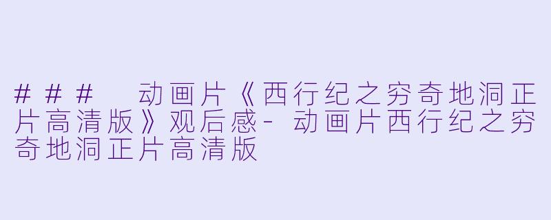 ### 动画片《西行纪之穷奇地洞正片高清版》观后感-动画片西行纪之穷奇地洞正片高清版
