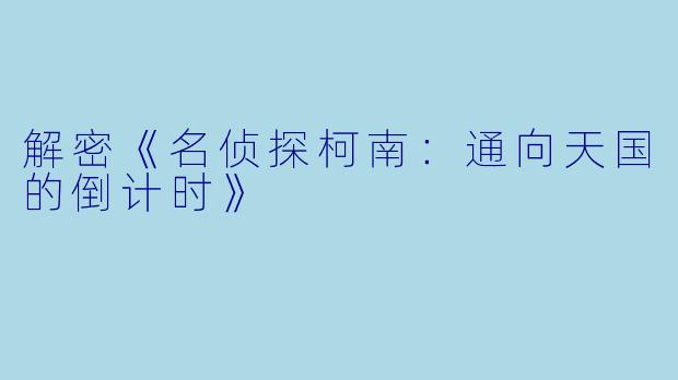 解密《名侦探柯南：通向天国的倒计时》