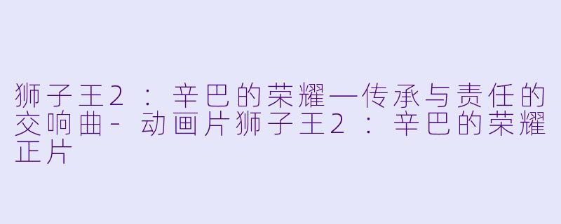 狮子王2:辛巴的荣耀—传承与责任的交响曲