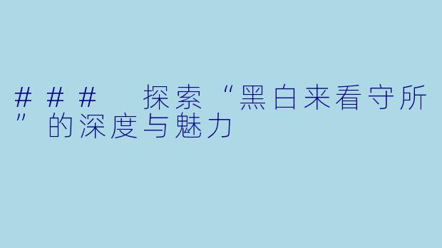 ### 探索“黑白来看守所”的深度与魅力