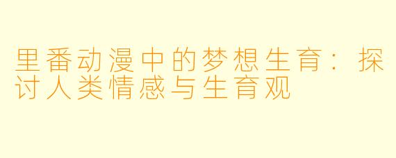 里番动漫中的梦想生育：探讨人类情感与生育观