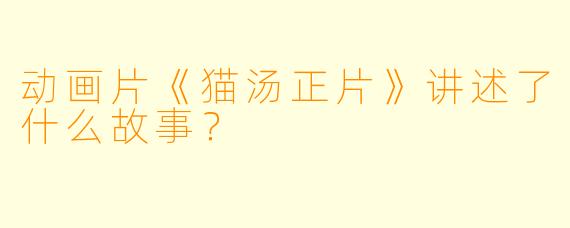 动画片《猫汤正片》讲述了什么故事？