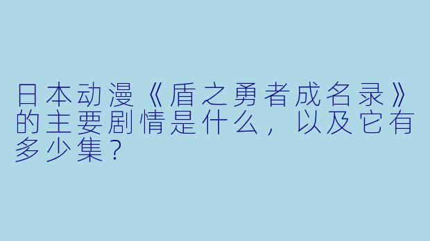 日本动漫《盾之勇者成名录》的主要剧情是什么,以及它有多少集?