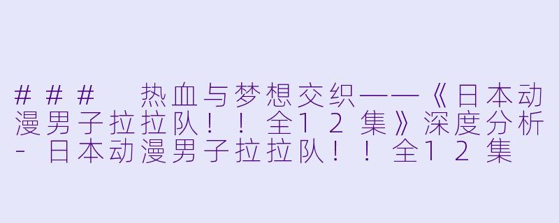 ### 热血与梦想交织——《日本动漫男子拉拉队！！全12集》深度分析-日本动漫男子拉拉队！！全12集