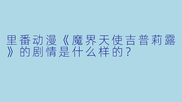 里番动漫《魔界天使吉普莉露》的剧情是什么样的?