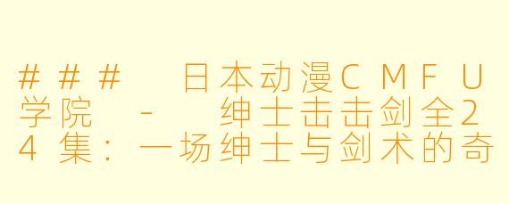 ### 日本动漫CMFU学院 - 绅士击击剑全24集:一场绅士与剑术的奇妙冒险