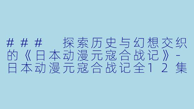 ### 探索历史与幻想交织的《日本动漫元寇合战记》-日本动漫元寇合战记全12集