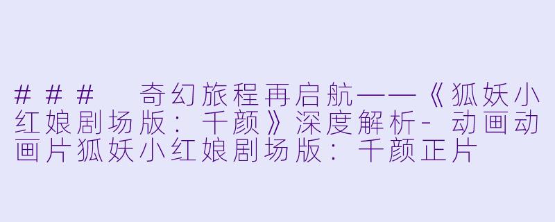 ### 奇幻旅程再启航——《狐妖小红娘剧场版:千颜》深度解析