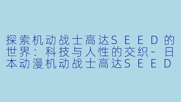 探索机动战士高达SEED的世界:科技与人性的交织