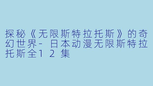 探秘《无限斯特拉托斯》的奇幻世界-日本动漫无限斯特拉托斯全12集