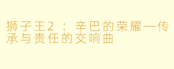 狮子王2：辛巴的荣耀—传承与责任的交响曲