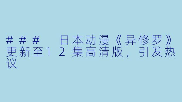 ### 日本动漫《异修罗》更新至12集高清版,引发热议