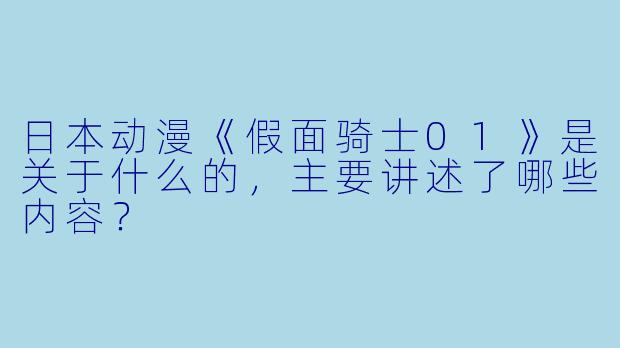 日本动漫《假面骑士01》是关于什么的,主要讲述了哪些内容?