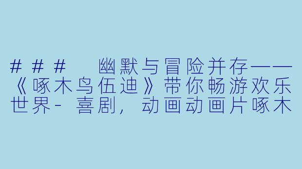 ### 幽默与冒险并存——《啄木鸟伍迪》带你畅游欢乐世界