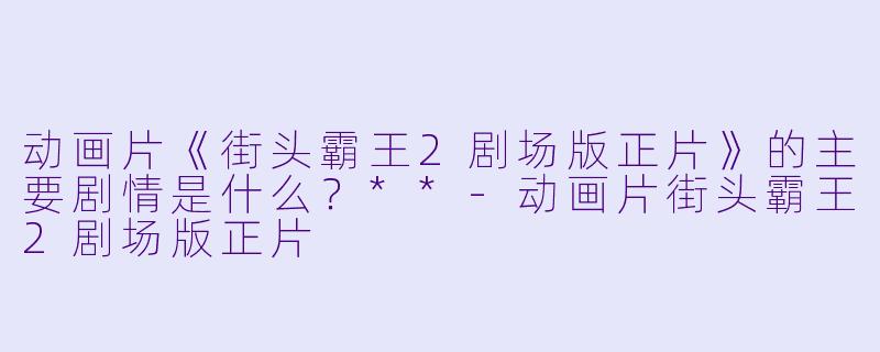 动画片《街头霸王2剧场版正片》的主要剧情是什么?**