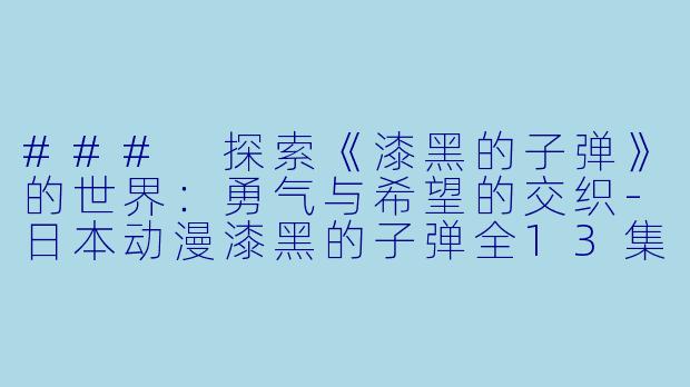 ### 探索《漆黑的子弹》的世界：勇气与希望的交织-日本动漫漆黑的子弹全13集